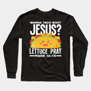 Wanna Taco Bout Jesus Lettuce Pray - Funny Taco Lover Gift Long Sleeve T-Shirt